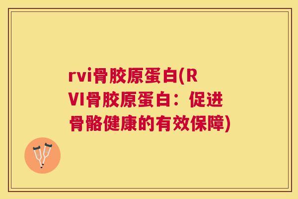 rvi骨胶原蛋白(RVI骨胶原蛋白：促进骨骼健康的有效保障)
