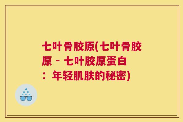 七叶骨胶原(七叶骨胶原 - 七叶胶原蛋白：年轻肌肤的秘密)