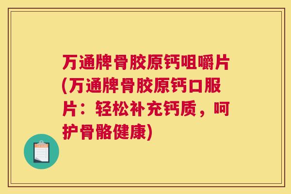 万通牌骨胶原钙咀嚼片(万通牌骨胶原钙口服片：轻松补充钙质，呵护骨骼健康)