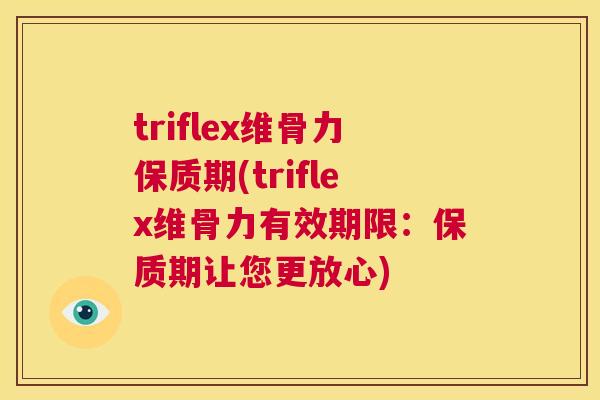 triflex维骨力保质期(triflex维骨力有效期限：保质期让您更放心)