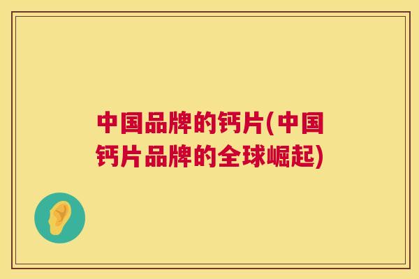 中国品牌的钙片(中国钙片品牌的全球崛起)