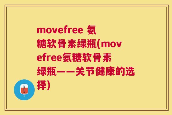 movefree 氨糖软骨素绿瓶(movefree氨糖软骨素绿瓶——关节健康的选择)