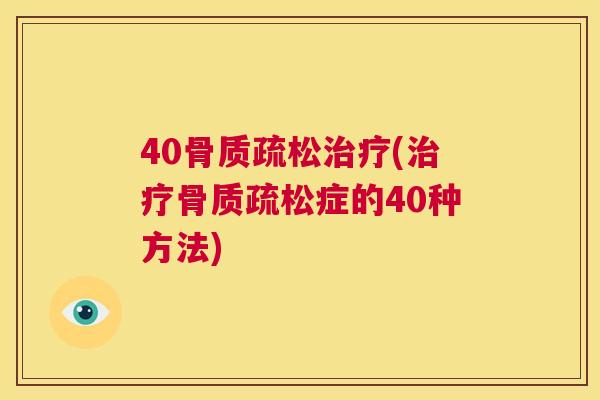 40骨质疏松治疗(治疗骨质疏松症的40种方法)