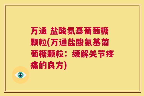 万通 盐酸氨基葡萄糖颗粒(万通盐酸氨基葡萄糖颗粒：缓解关节疼痛的良方)