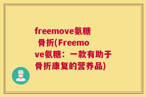 freemove氨糖 骨折(Freemove氨糖：一款有助于骨折康复的营养品)