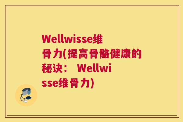 Wellwisse维骨力(提高骨骼健康的秘诀： Wellwisse维骨力)