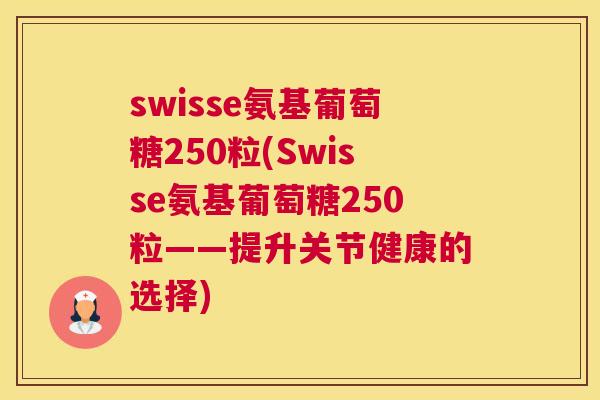 swisse氨基葡萄糖250粒(Swisse氨基葡萄糖250粒——提升关节健康的选择)