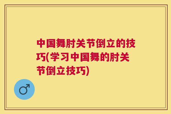 中国舞肘关节倒立的技巧(学习中国舞的肘关节倒立技巧)