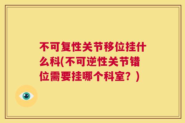 不可复性关节移位挂什么科(不可逆性关节错位需要挂哪个科室？)