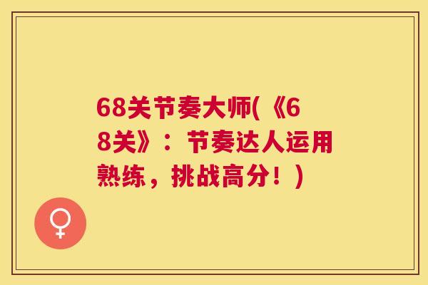 68关节奏大师(《68关》：节奏达人运用熟练，挑战高分！)