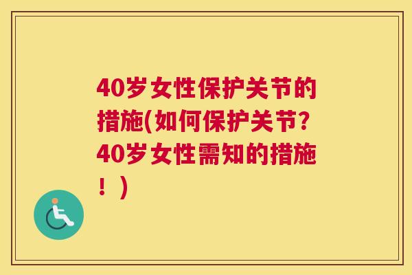 40岁女性保护关节的措施(如何保护关节？40岁女性需知的措施！)