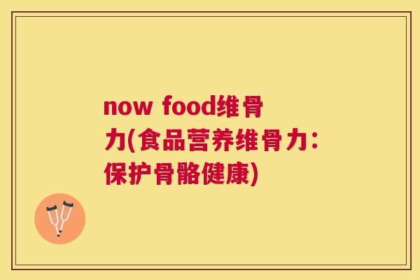 now food维骨力(食品营养维骨力：保护骨骼健康)