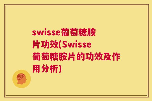 swisse葡萄糖胺片功效(Swisse葡萄糖胺片的功效及作用分析)