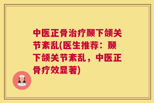 中医正骨治疗颞下颌关节紊乱(医生推荐：颞下颌关节紊乱，中医正骨疗效显著)