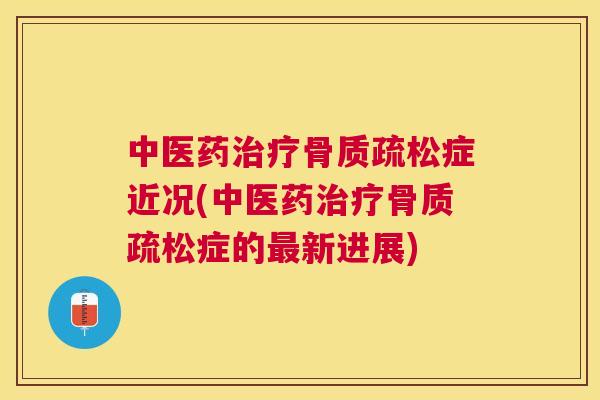 中医药治疗骨质疏松症近况(中医药治疗骨质疏松症的最新进展)
