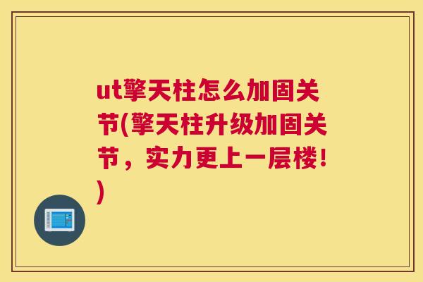 ut擎天柱怎么加固关节(擎天柱升级加固关节，实力更上一层楼！)