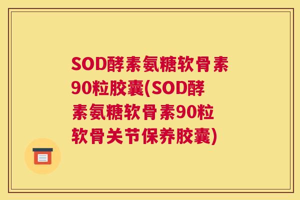 SOD酵素氨糖软骨素90粒胶囊(SOD酵素氨糖软骨素90粒 软骨关节保养胶囊)