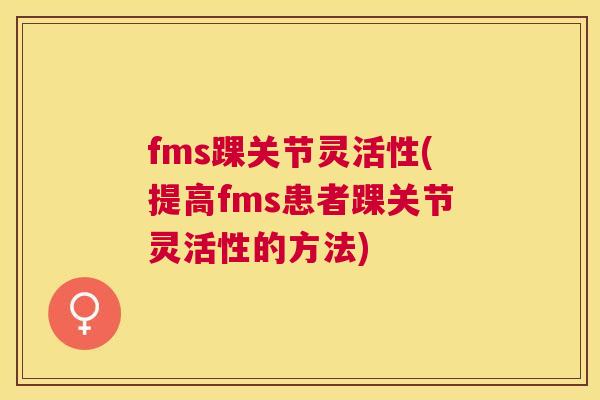fms踝关节灵活性(提高fms患者踝关节灵活性的方法)