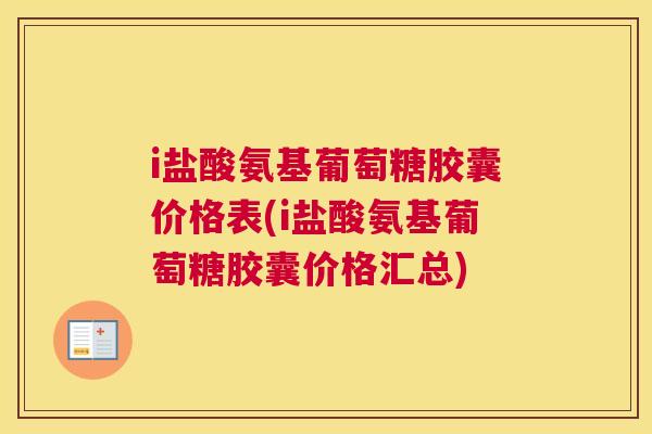 i盐酸氨基葡萄糖胶囊价格表(i盐酸氨基葡萄糖胶囊价格汇总)