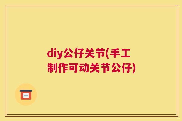 diy公仔关节(手工制作可动关节公仔)