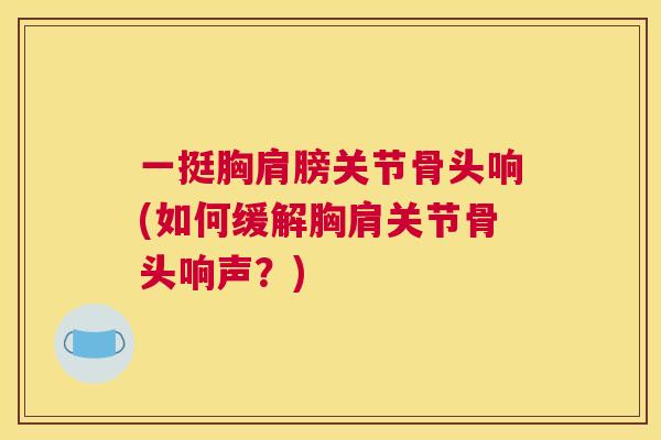一挺胸肩膀关节骨头响(如何缓解胸肩关节骨头响声？)