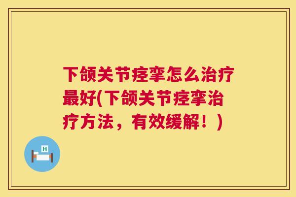 下颌关节痉挛怎么治疗最好(下颌关节痉挛治疗方法，有效缓解！)