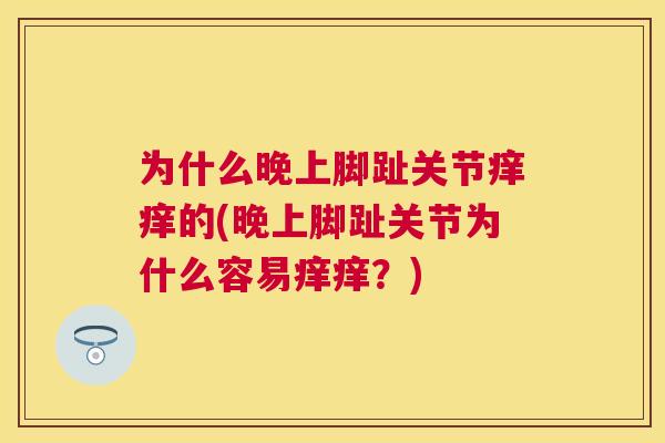 为什么晚上脚趾关节痒痒的(晚上脚趾关节为什么容易痒痒？)