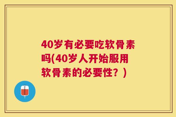 40岁有必要吃软骨素吗(40岁人开始服用软骨素的必要性？)