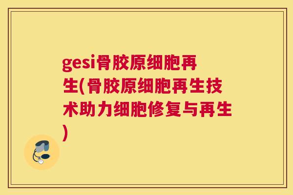 gesi骨胶原细胞再生(骨胶原细胞再生技术助力细胞修复与再生)