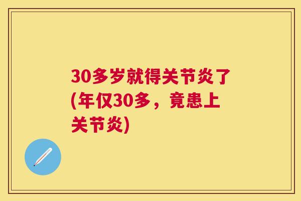 30多岁就得关节炎了(年仅30多，竟患上关节炎)