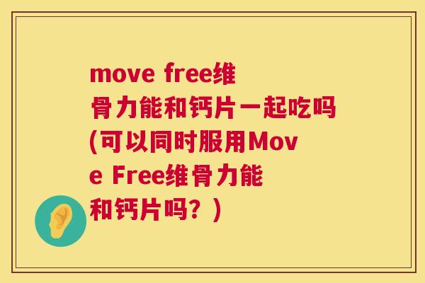 move free维骨力能和钙片一起吃吗(可以同时服用Move Free维骨力能和钙片吗？)