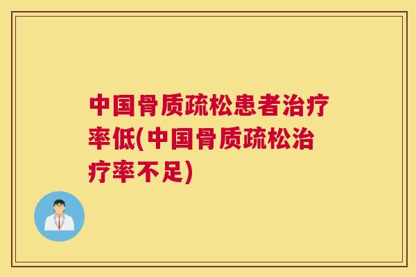 中国骨质疏松患者治疗率低(中国骨质疏松治疗率不足)