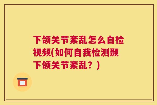 下颌关节紊乱怎么自检视频(如何自我检测颞下颌关节紊乱？)