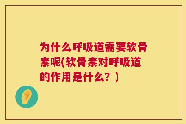 为什么呼吸道需要软骨素呢(软骨素对呼吸道的作用是什么？)