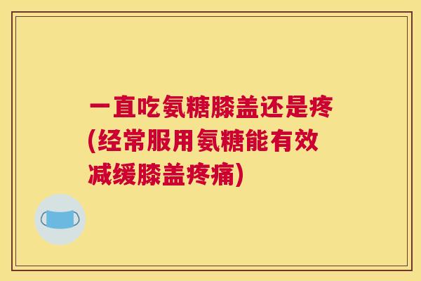 一直吃氨糖膝盖还是疼(经常服用氨糖能有效减缓膝盖疼痛)
