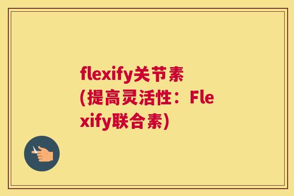 flexify关节素(提高灵活性：Flexify联合素)