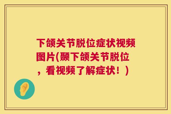 下颌关节脱位症状视频图片(颞下颌关节脱位，看视频了解症状！)