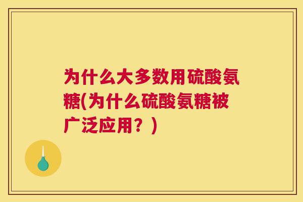 为什么大多数用硫酸氨糖(为什么硫酸氨糖被广泛应用？)