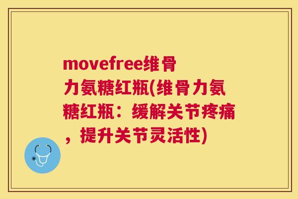 movefree维骨力氨糖红瓶(维骨力氨糖红瓶：缓解关节疼痛，提升关节灵活性)