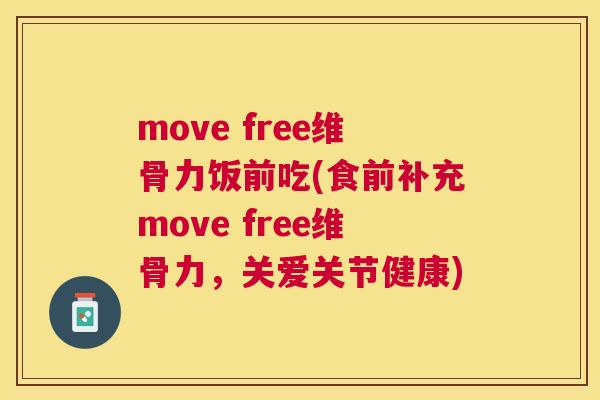 move free维骨力饭前吃(食前补充move free维骨力，关爱关节健康)