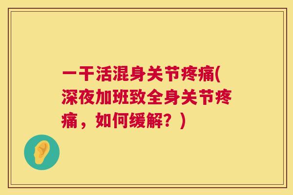 一干活混身关节疼痛(深夜加班致全身关节疼痛，如何缓解？)