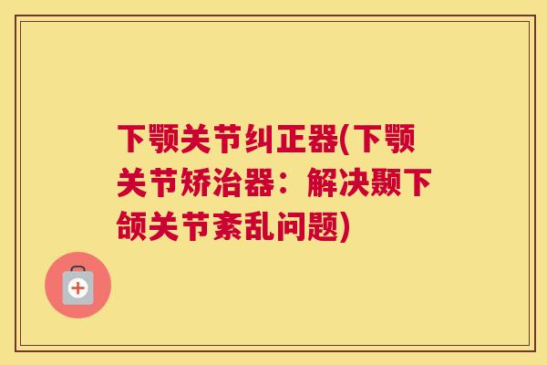 下颚关节纠正器(下颚关节矫治器：解决颞下颌关节紊乱问题)
