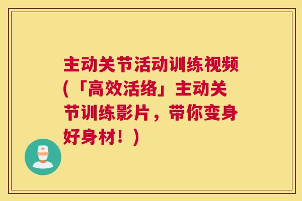 主动关节活动训练视频(「高效活络」主动关节训练影片，带你变身好身材！)