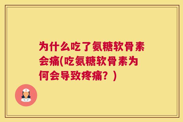 为什么吃了氨糖软骨素会痛(吃氨糖软骨素为何会导致疼痛？)