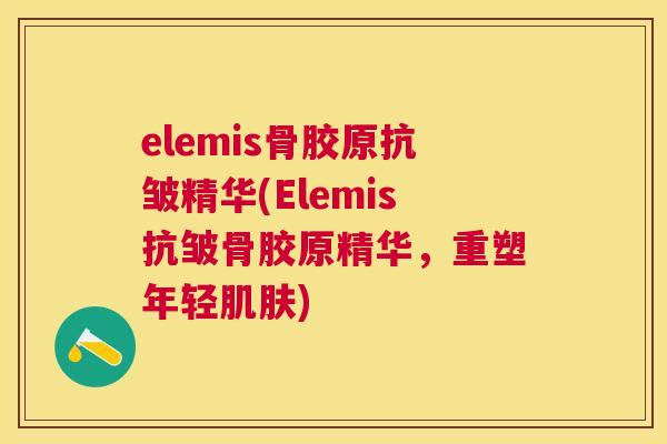 elemis骨胶原抗皱精华(Elemis抗皱骨胶原精华，重塑年轻肌肤)