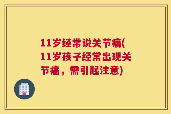 11岁经常说关节痛(11岁孩子经常出现关节痛，需引起注意)