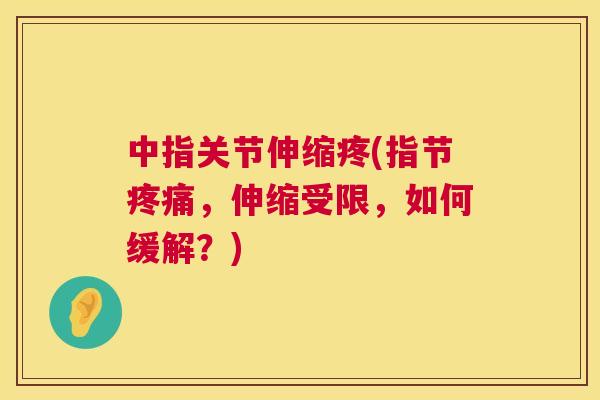 中指关节伸缩疼(指节疼痛，伸缩受限，如何缓解？)
