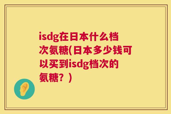isdg在日本什么档次氨糖(日本多少钱可以买到isdg档次的氨糖？)