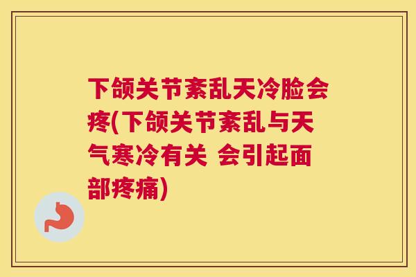下颌关节紊乱天冷脸会疼(下颌关节紊乱与天气寒冷有关 会引起面部疼痛)