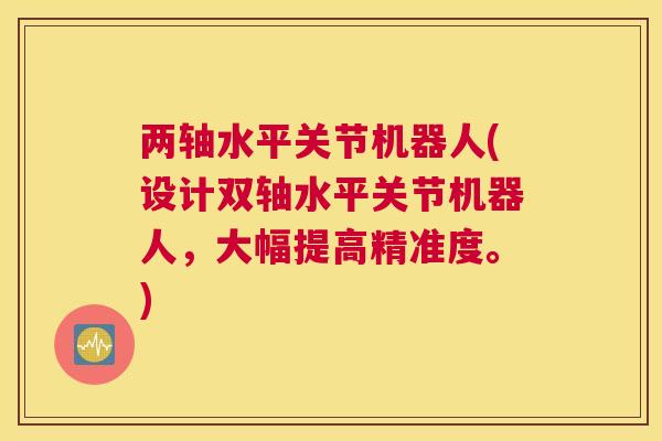 两轴水平关节机器人(设计双轴水平关节机器人，大幅提高精准度。)